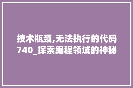 技术瓶颈,无法执行的代码740_探索编程领域的神秘障碍