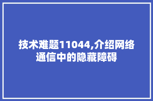 技术难题11044,介绍网络通信中的隐藏障碍