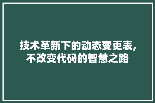 技术革新下的动态变更表,不改变代码的智慧之路