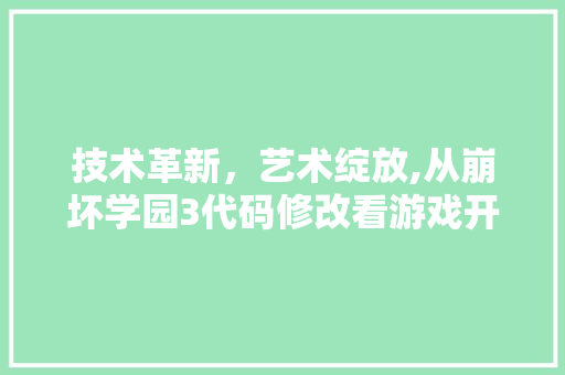 技术革新，艺术绽放,从崩坏学园3代码修改看游戏开发新篇章