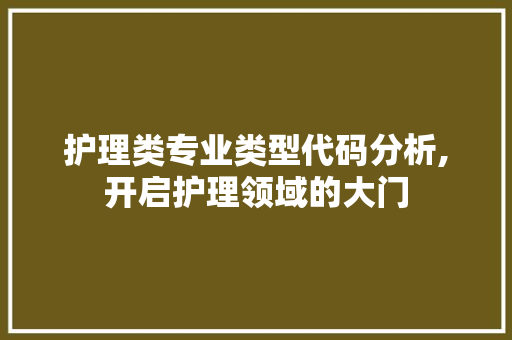 护理类专业类型代码分析,开启护理领域的大门