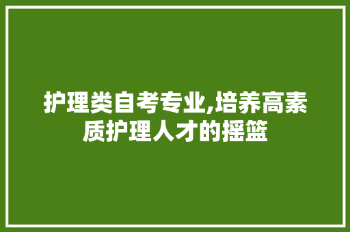 护理类自考专业,培养高素质护理人才的摇篮