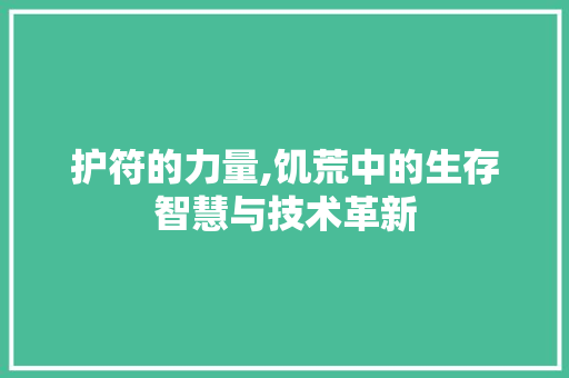 护符的力量,饥荒中的生存智慧与技术革新