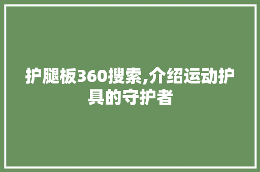 护腿板360搜索,介绍运动护具的守护者 Angular