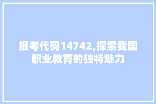 报考代码14742,探索我国职业教育的独特魅力