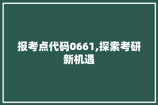 报考点代码0661,探索考研新机遇