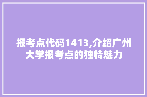 报考点代码1413,介绍广州大学报考点的独特魅力