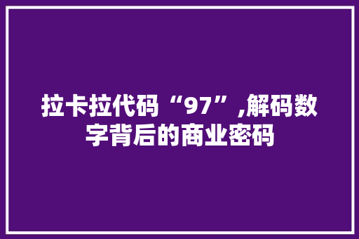 拉卡拉代码“97”,解码数字背后的商业密码