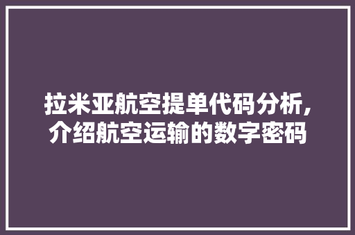 拉米亚航空提单代码分析,介绍航空运输的数字密码