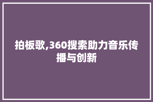 拍板歌,360搜索助力音乐传播与创新