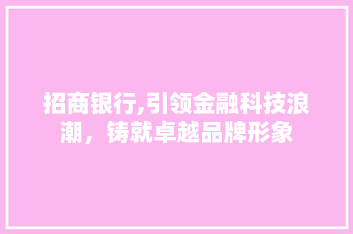 招商银行,引领金融科技浪潮，铸就卓越品牌形象