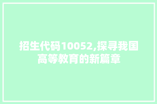 招生代码10052,探寻我国高等教育的新篇章