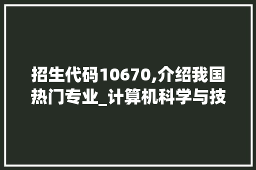 招生代码10670,介绍我国热门专业_计算机科学与技术