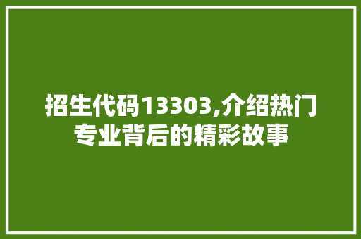 招生代码13303,介绍热门专业背后的精彩故事