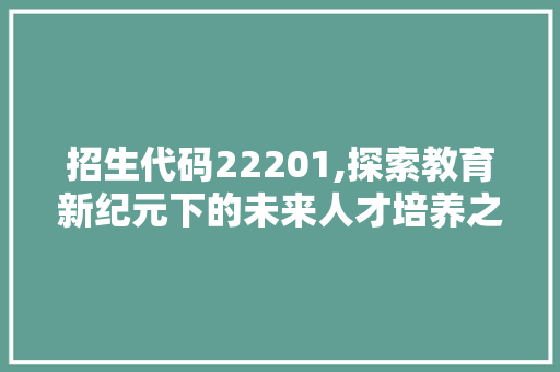 招生代码22201,探索教育新纪元下的未来人才培养之路 GraphQL