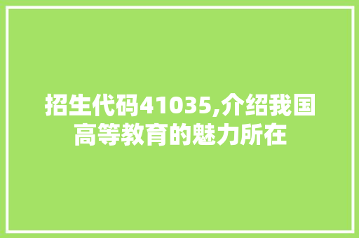 招生代码41035,介绍我国高等教育的魅力所在