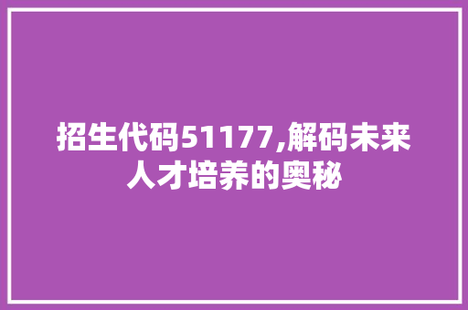 招生代码51177,解码未来人才培养的奥秘 CSS