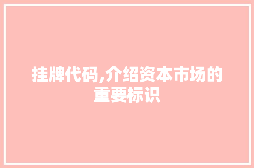 挂牌代码,介绍资本市场的重要标识