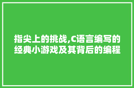 指尖上的挑战,C语言编写的经典小游戏及其背后的编程智慧