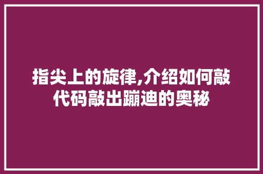 指尖上的旋律,介绍如何敲代码敲出蹦迪的奥秘