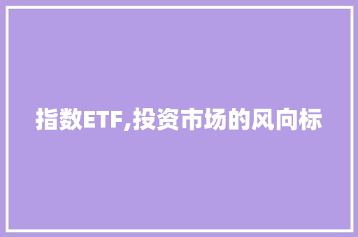 指数ETF,投资市场的风向标