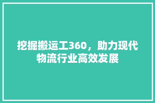 挖掘搬运工360，助力现代物流行业高效发展