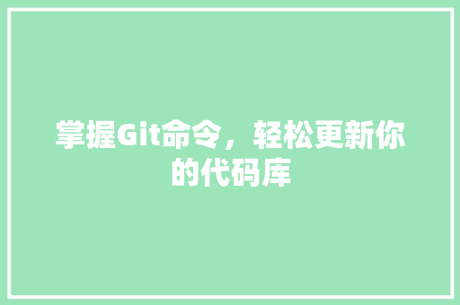 掌握Git命令，轻松更新你的代码库