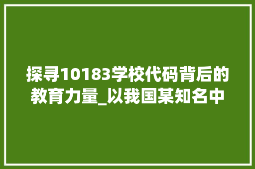 探寻10183学校代码背后的教育力量_以我国某知名中学为例 Angular