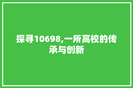 探寻10698,一所高校的传承与创新