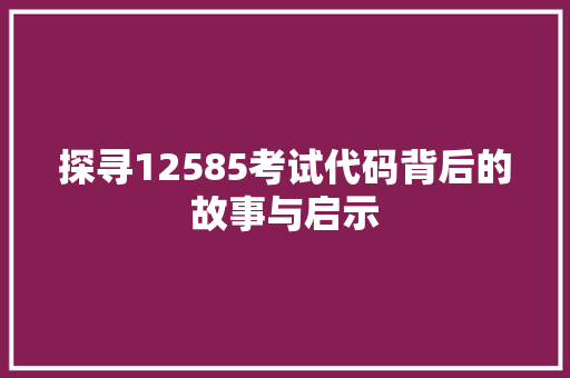 探寻12585考试代码背后的故事与启示 RESTful API