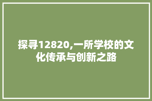 探寻12820,一所学校的文化传承与创新之路