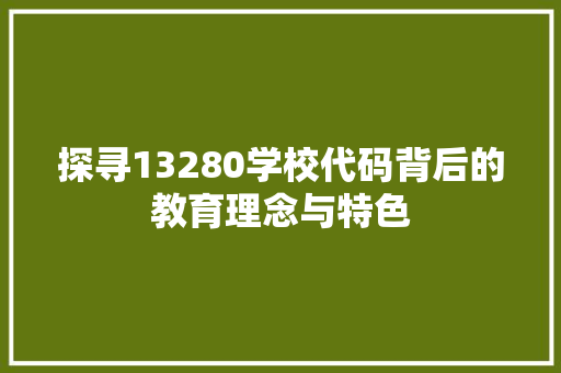 探寻13280学校代码背后的教育理念与特色