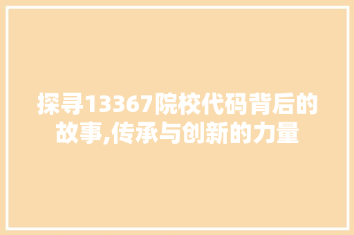 探寻13367院校代码背后的故事,传承与创新的力量