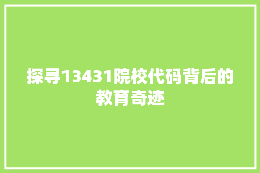 探寻13431院校代码背后的教育奇迹