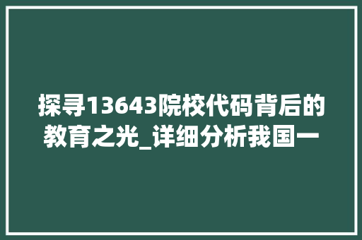 探寻13643院校代码背后的教育之光_详细分析我国一所知名高等学府