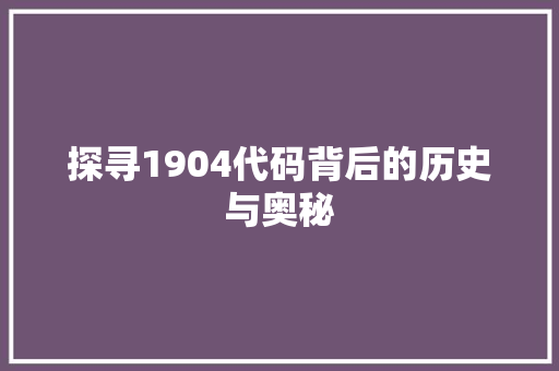 探寻1904代码背后的历史与奥秘