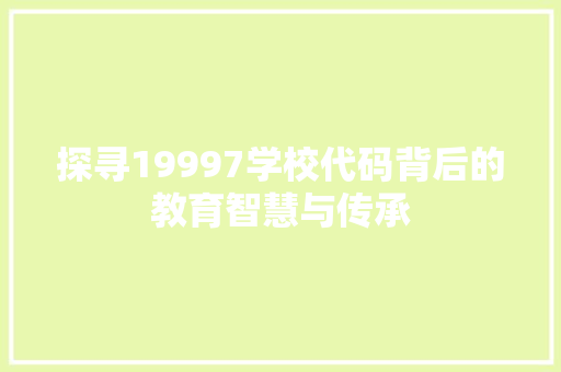 探寻19997学校代码背后的教育智慧与传承