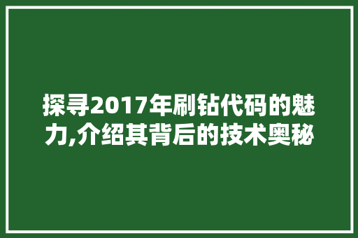 探寻2017年刷钻代码的魅力,介绍其背后的技术奥秘与应用价值