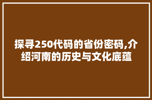 探寻250代码的省份密码,介绍河南的历史与文化底蕴 HTML