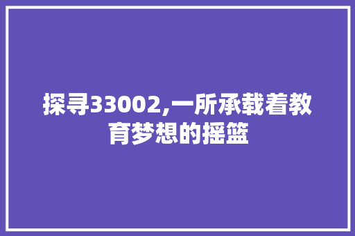 探寻33002,一所承载着教育梦想的摇篮 AJAX