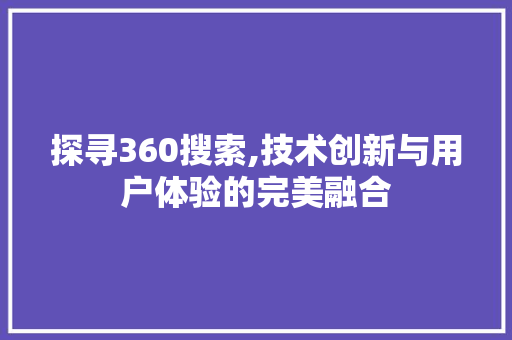 探寻360搜索,技术创新与用户体验的完美融合