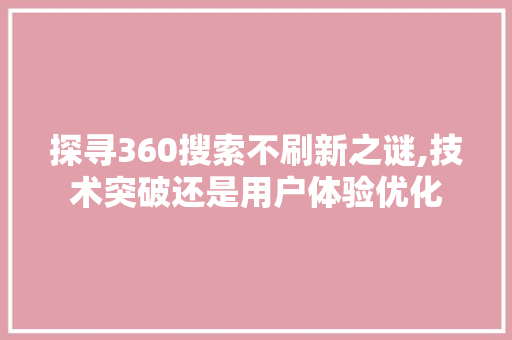 探寻360搜索不刷新之谜,技术突破还是用户体验优化