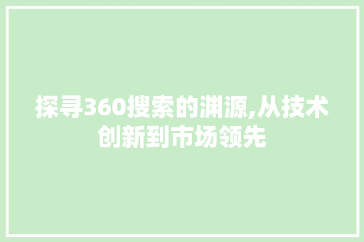 探寻360搜索的渊源,从技术创新到市场领先