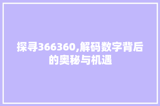 探寻366360,解码数字背后的奥秘与机遇