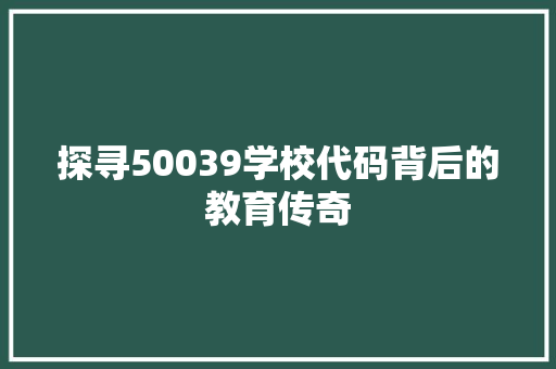 探寻50039学校代码背后的教育传奇