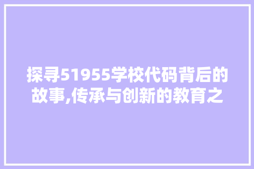 探寻51955学校代码背后的故事,传承与创新的教育之路