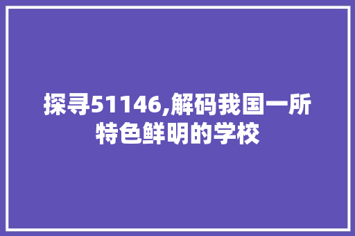 探寻51146,解码我国一所特色鲜明的学校