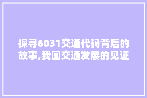 探寻6031交通代码背后的故事,我国交通发展的见证者