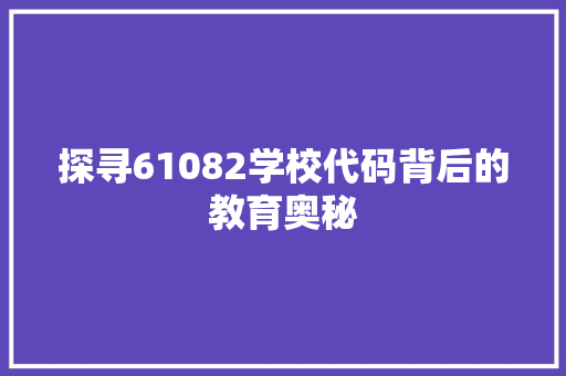 探寻61082学校代码背后的教育奥秘