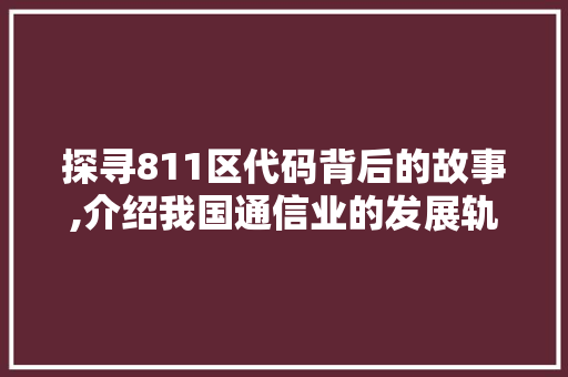 探寻811区代码背后的故事,介绍我国通信业的发展轨迹